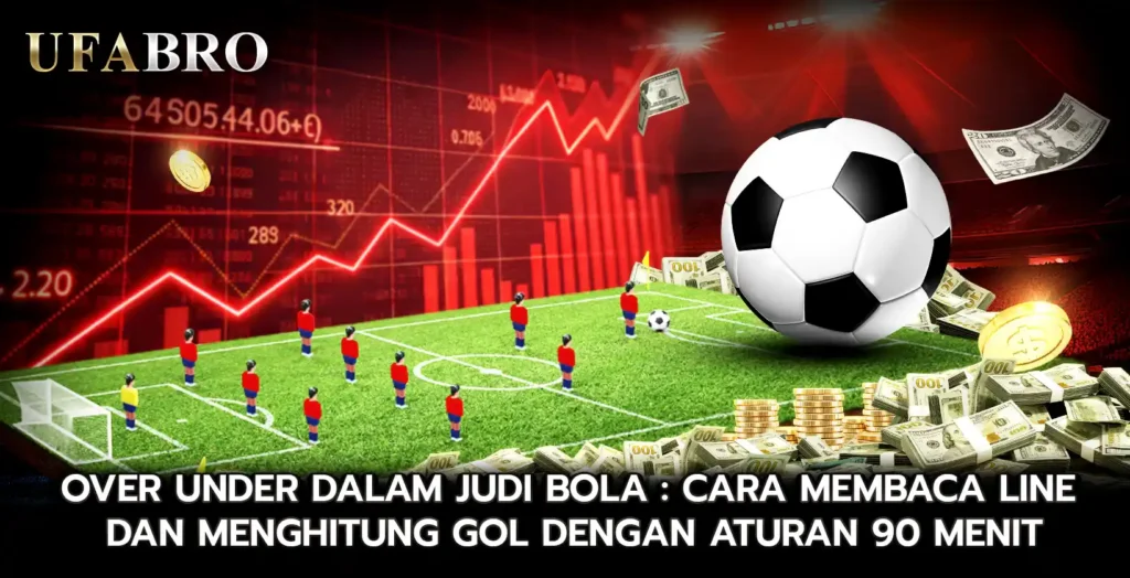 Over Under dalam Judi Bola Cara Membaca Line dan Menghitung Gol dengan Aturan 90 Menit