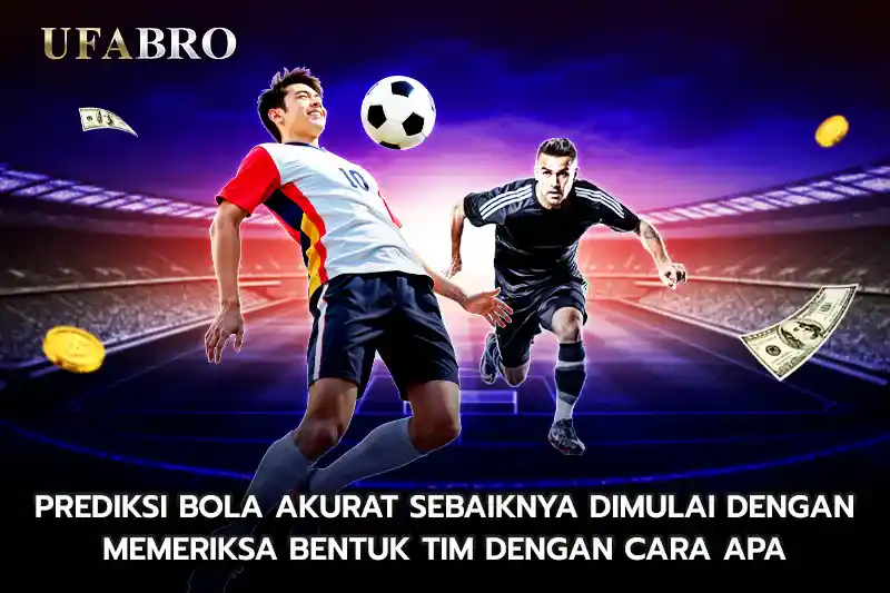 Prediksi Bola Akurat Sebaiknya Dimulai Dengan Memeriksa Bentuk Tim