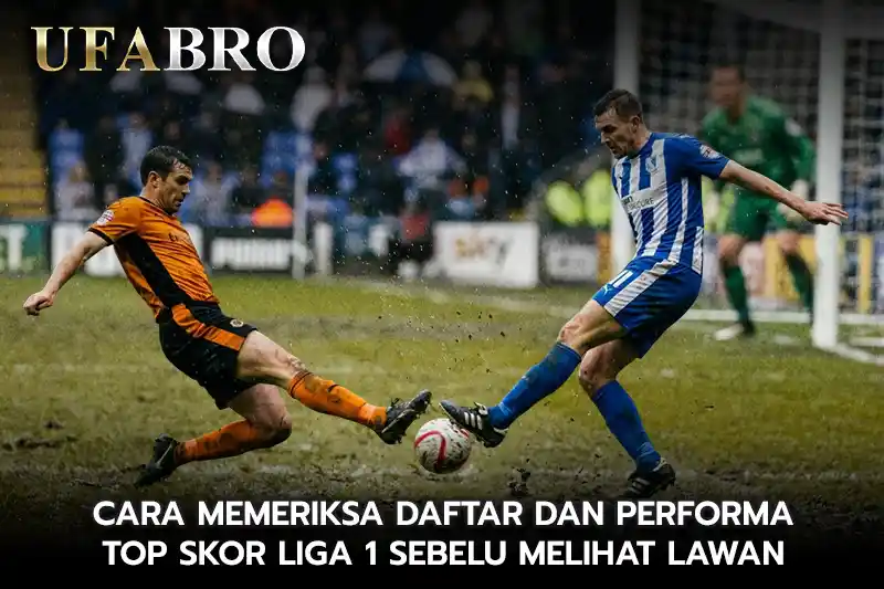 Cara Memeriksa Daftar dan Performa Top Skor Liga 1 Sebelum Melihat Lawan
